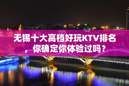 无锡十大高档好玩KTV排名，你确定你体验过吗？