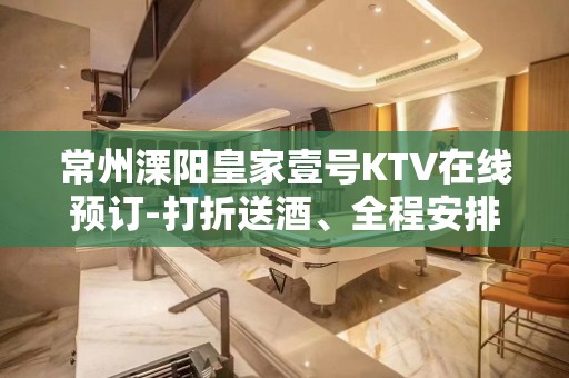 常州溧阳皇家壹号KTV在线预订-打折送酒、全程安排 – 常州溧阳KTV排名大全