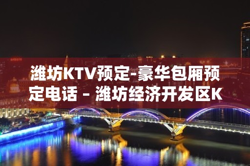 潍坊KTV预定-豪华包厢预定电话 – 潍坊经济开发区KTV排名大全