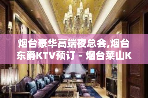 烟台豪华高端夜总会,烟台东爵KTV预订 – 烟台莱山KTV排名大全