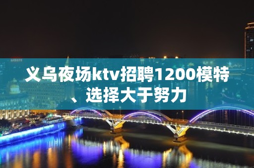 义乌夜场ktv招聘1200模特、选择大于努力