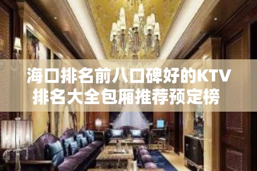 海口排名前八口碑好的KTV排名大全包厢推荐预定榜 – 海口全海口KTV排名大全