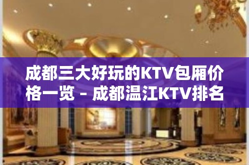 成都三大好玩的KTV包厢价格一览 – 成都温江KTV排名大全