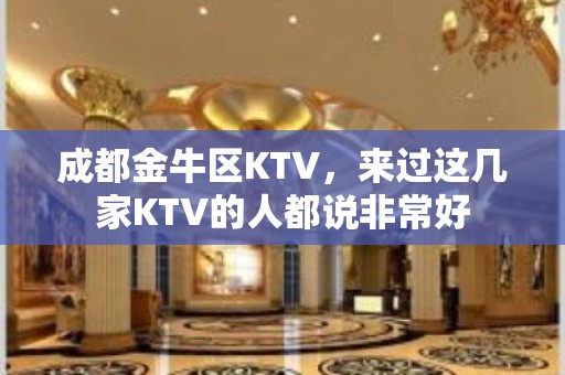 成都金牛区KTV，来过这几家KTV的人都说非常好