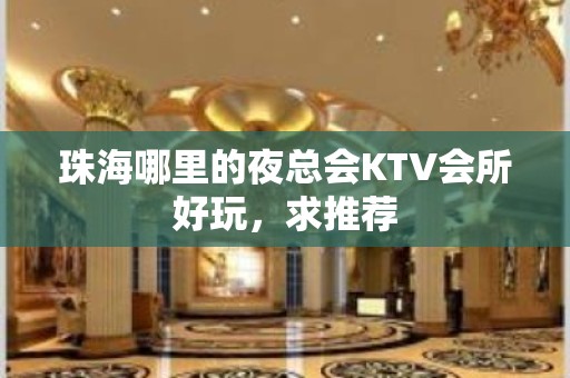 珠海哪里的夜总会KTV会所好玩，求推荐