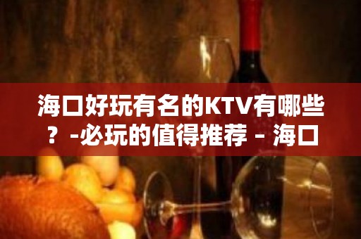 海口好玩有名的KTV有哪些？-必玩的值得推荐 – 海口全海口KTV排名大全