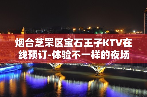 烟台芝罘区宝石王子KTV在线预订-体验不一样的夜场 – 烟台芝罘KTV排名大全