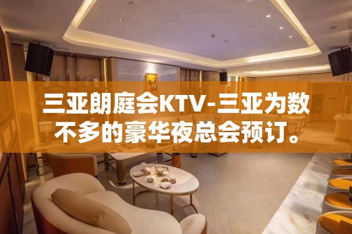 三亚朗庭会KTV-三亚为数不多的豪华夜总会预订。