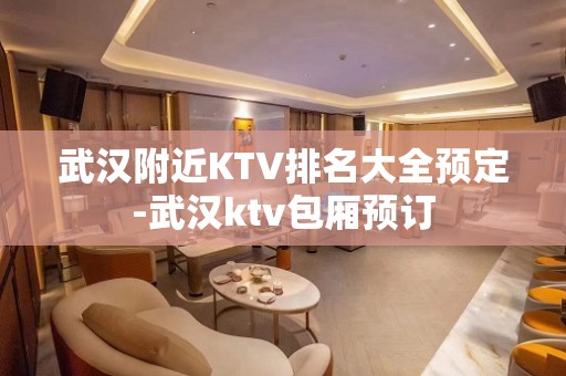 武汉附近KTV排名大全预定-武汉ktv包厢预订