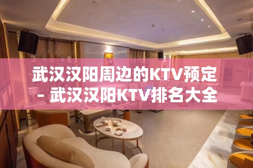 武汉汉阳周边的KTV预定 – 武汉汉阳KTV排名大全