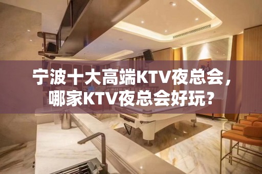 宁波十大高端KTV夜总会，哪家KTV夜总会好玩？