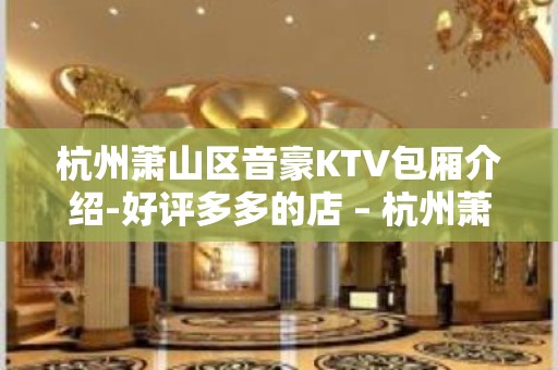 杭州萧山区音豪KTV包厢介绍-好评多多的店 – 杭州萧山KTV排名大全