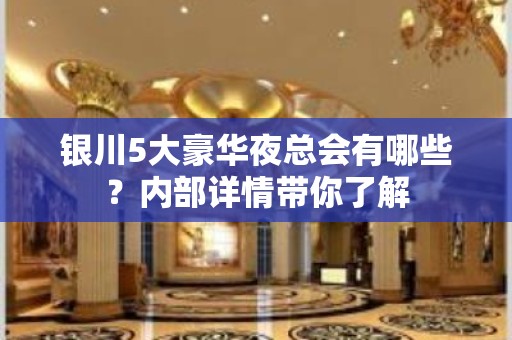 银川5大豪华夜总会有哪些？内部详情带你了解