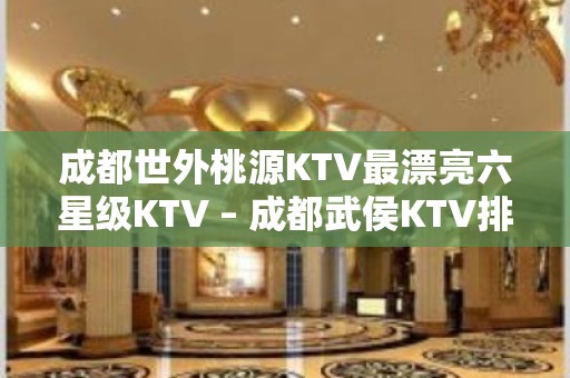 成都世外桃源KTV最漂亮六星级KTV – 成都武侯KTV排名大全