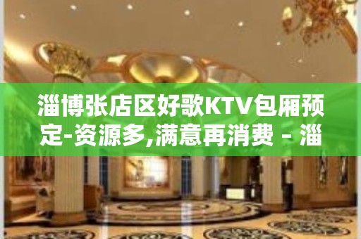 淄博张店区好歌KTV包厢预定-资源多,满意再消费 – 淄博张店KTV排名大全