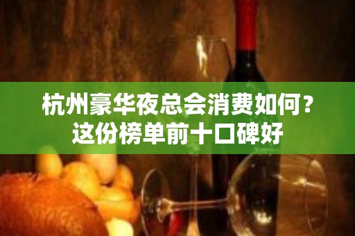 杭州豪华夜总会消费如何？这份榜单前十口碑好