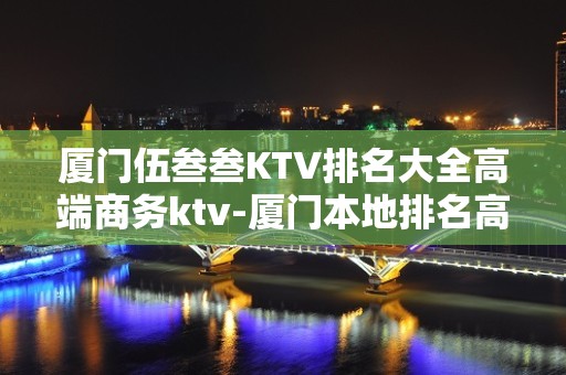 厦门伍叁叁KTV排名大全高端商务ktv-厦门本地排名高的ktv – 厦门思明KTV排名大全