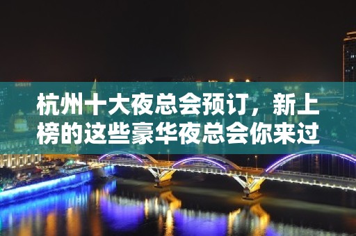 杭州十大夜总会预订，新上榜的这些豪华夜总会你来过吗？