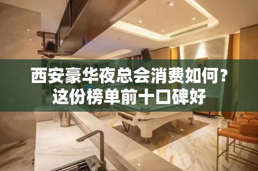 西安豪华夜总会消费如何？这份榜单前十口碑好