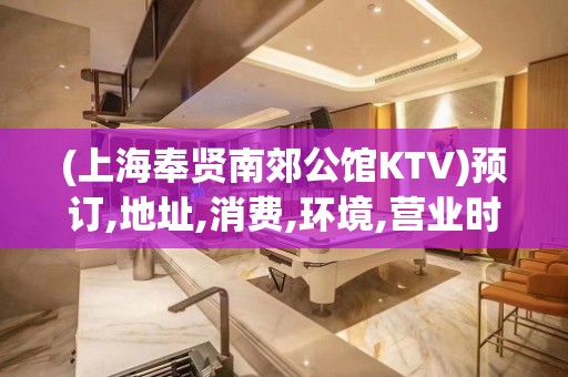 (上海奉贤南郊公馆KTV)预订,地址,消费,环境,营业时间