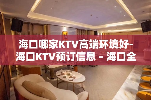 海口哪家KTV高端环境好-海口KTV预订信息 – 海口全海口KTV排名大全