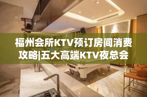 福州会所KTV预订房间消费攻略|五大高端KTV夜总会排名榜 – 福州鼓楼KTV排名大全