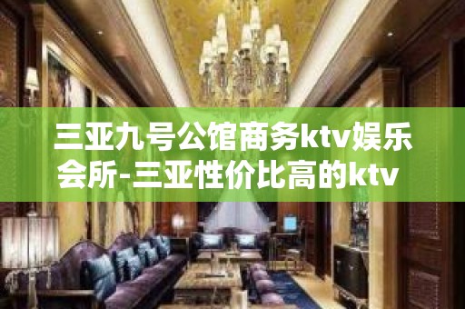 三亚九号公馆商务ktv娱乐会所-三亚性价比高的ktv – 三亚凤凰KTV排名大全