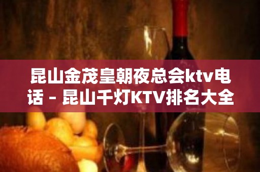 昆山金茂皇朝夜总会ktv电话 – 昆山千灯KTV排名大全