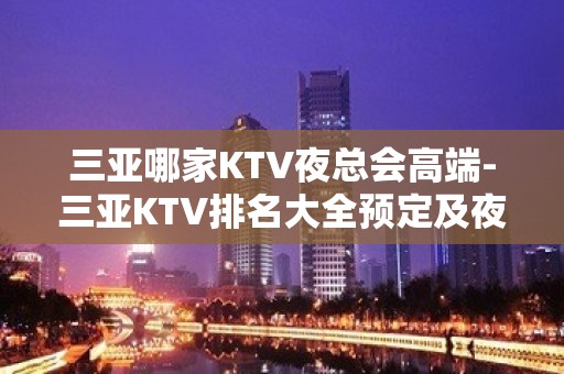 三亚哪家KTV夜总会高端-三亚KTV排名大全预定及夜总会排