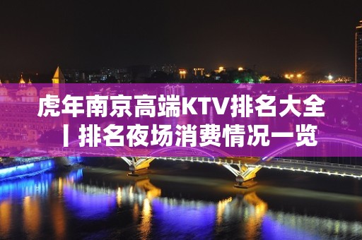 虎年南京高端KTV排名大全丨排名夜场消费情况一览