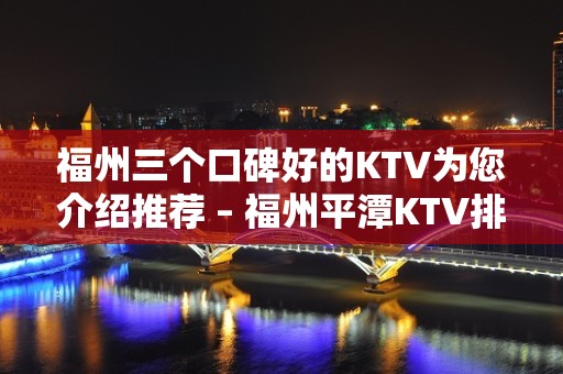 福州三个口碑好的KTV为您介绍推荐 – 福州平潭KTV排名大全