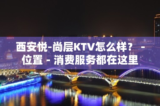 西安悦-尚层KTV怎么样？－位置－消费服务都在这里