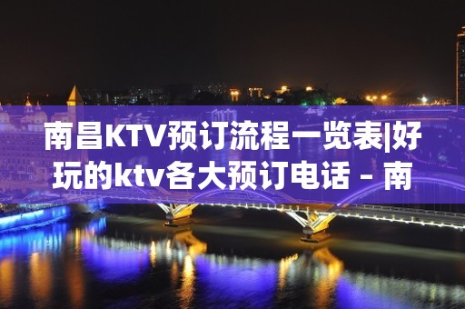 南昌KTV预订流程一览表|好玩的ktv各大预订电话 – 南昌进贤KTV排名大全