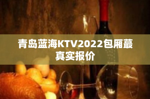 青岛蓝海KTV2022包厢蕞真实报价