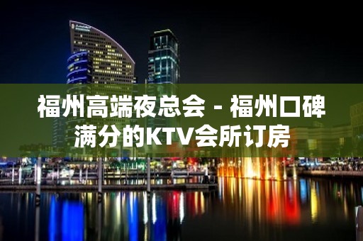 福州高端夜总会－福州口碑满分的KTV会所订房