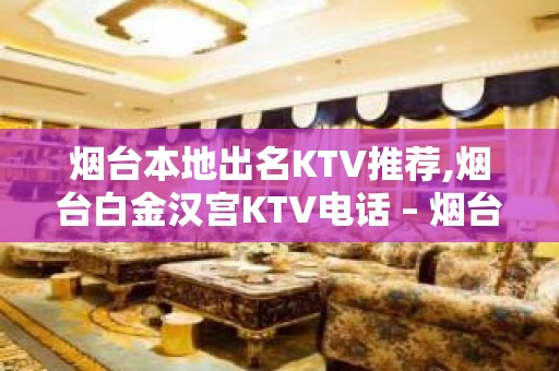 烟台本地出名KTV推荐,烟台白金汉宫KTV电话 – 烟台招远KTV排名大全