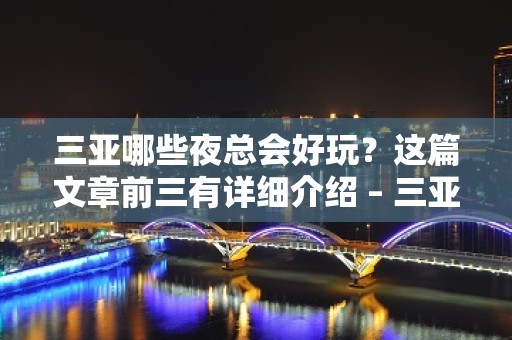 三亚哪些夜总会好玩？这篇文章前三有详细介绍 – 三亚河西KTV排名大全