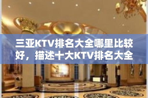 三亚KTV排名大全哪里比较好，描述十大KTV排名大全档次排名