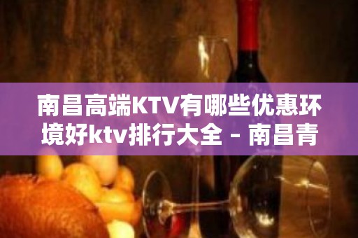 南昌高端KTV有哪些优惠环境好ktv排行大全 – 南昌青云谱KTV排名大全