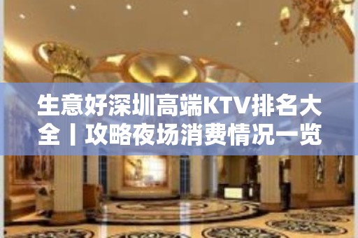 生意好深圳高端KTV排名大全丨攻略夜场消费情况一览