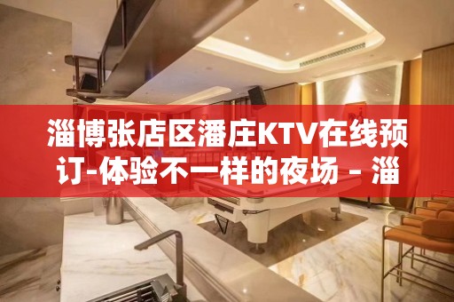 淄博张店区潘庄KTV在线预订-体验不一样的夜场 – 淄博张店KTV排名大全