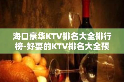 海口豪华KTV排名大全排行榜-好耍的KTV排名大全预定 – 海口全海口KTV排名大全