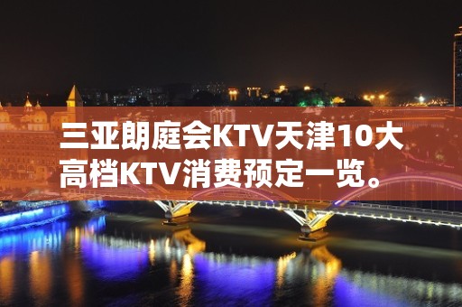 三亚朗庭会KTV天津10大高档KTV消费预定一览。 – 三亚天涯KTV排名大全