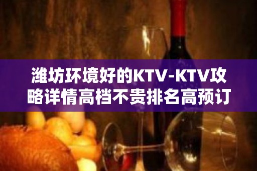 潍坊环境好的KTV-KTV攻略详情高档不贵排名高预订房找我