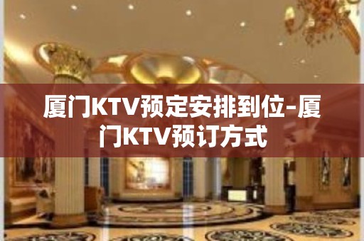 厦门KTV预定安排到位–厦门KTV预订方式