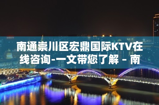 南通崇川区宏鼎国际KTV在线咨询-一文带您了解 – 南通崇川KTV排名大全