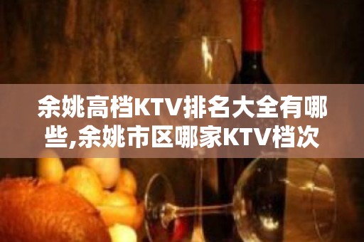 余姚高档KTV排名大全有哪些,余姚市区哪家KTV档次高。