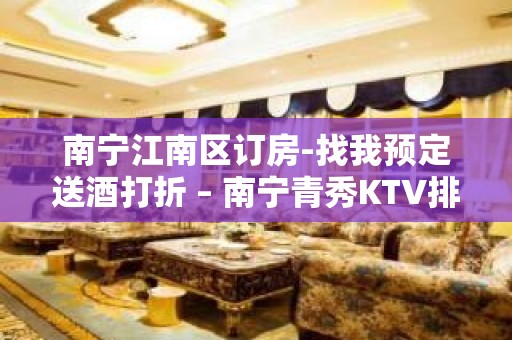 南宁江南区订房-找我预定送酒打折 – 南宁青秀KTV排名大全