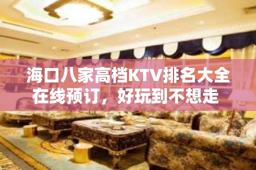 海口八家高档KTV排名大全在线预订，好玩到不想走 – 海口全海口KTV排名大全