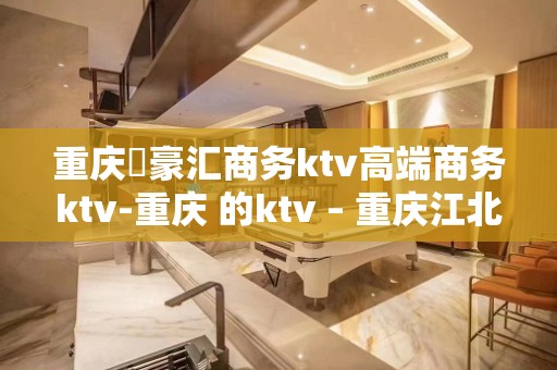 重庆洺豪汇商务ktv高端商务ktv-重庆 的ktv – 重庆江北KTV排名大全